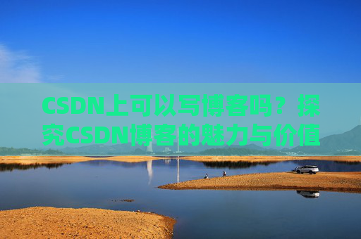 CSDN上可以写博客吗？探究CSDN博客的魅力与价值